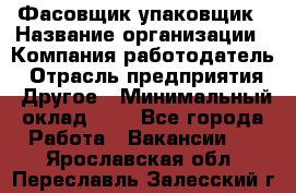 Фасовщик-упаковщик › Название организации ­ Компания-работодатель › Отрасль предприятия ­ Другое › Минимальный оклад ­ 1 - Все города Работа » Вакансии   . Ярославская обл.,Переславль-Залесский г.